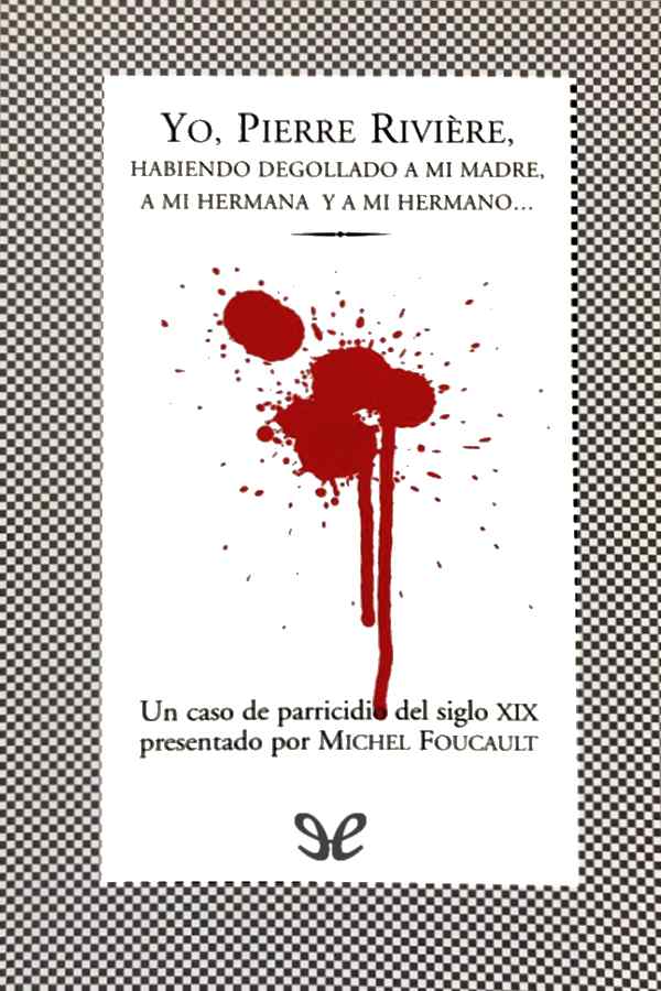Yo, Pierre Rivière, habiendo degollado a mi madre, a mi hermana y a mi hermano...
