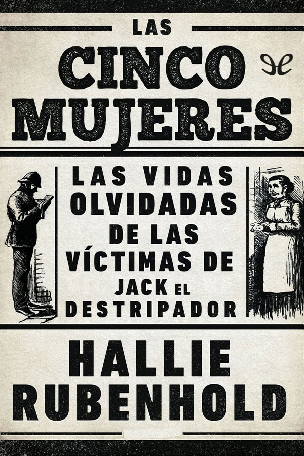 Las cinco mujeres. Las vidas olvidadas de las víctimas de Jack el Destripador