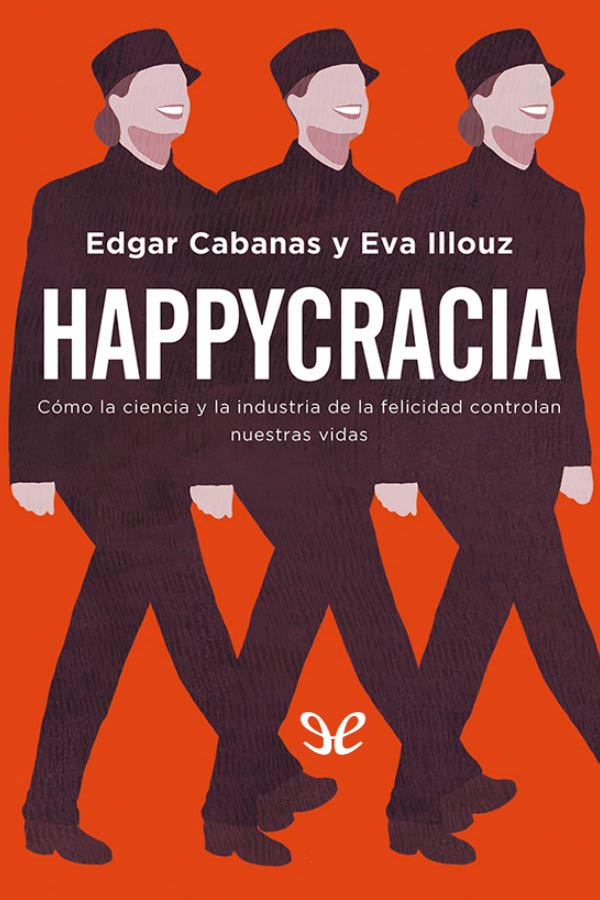 Happycracia: cómo la ciencia y la industria de la felicidad controlan nuestras vidas